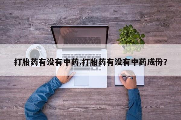 米非司酮片米索前列醇在线下单购买打胎药有没有中药.打胎药有没有中药成份？