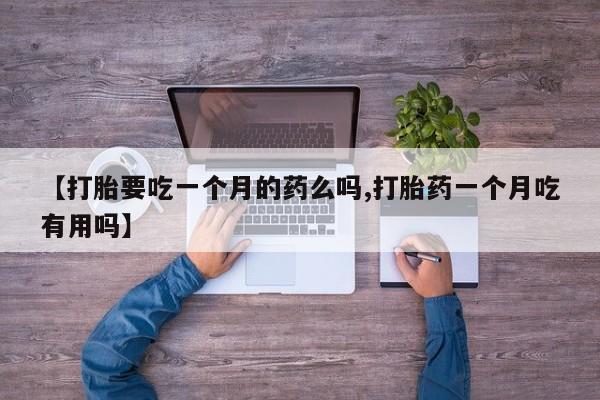 米非司酮片米索前列醇在线下单购买【打胎要吃一个月的药么吗,打胎药一个月吃有用吗】