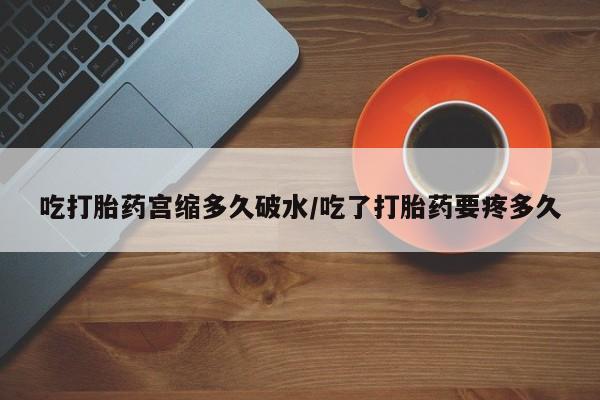 米非司酮片米索前列醇在线下单购买吃打胎药宫缩多久破水/吃了打胎药要疼多久