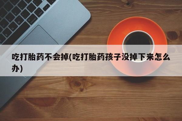米非司酮片米索前列醇在线下单购买吃打胎药不会掉(吃打胎药孩子没掉下来怎么办)
