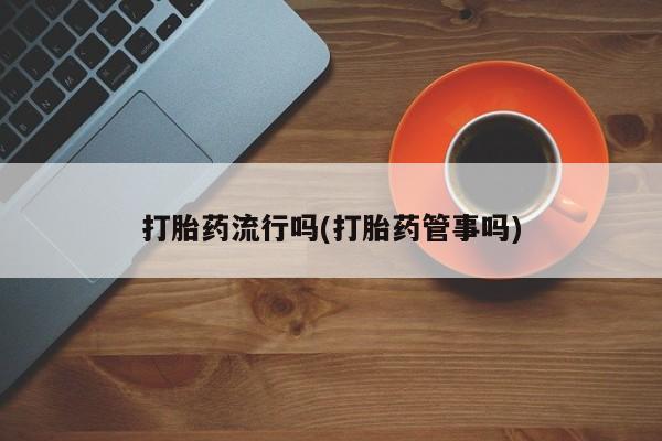 米非司酮片米索前列醇在线下单购买打胎药流行吗(打胎药管事吗)