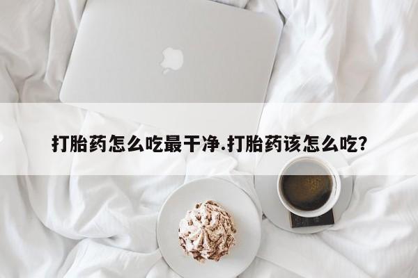米非司酮片米索前列醇在线下单购买打胎药怎么吃最干净.打胎药该怎么吃？