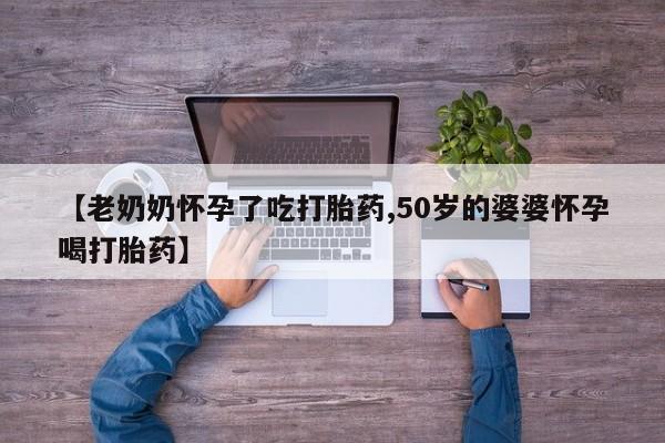 米非司酮片米索前列醇在线下单购买【老奶奶怀孕了吃打胎药,50岁的婆婆怀孕喝打胎药】
