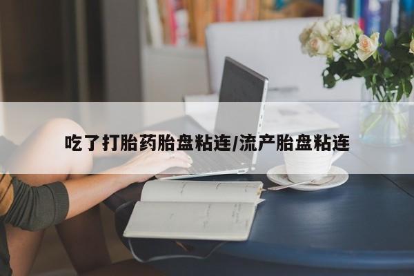 米非司酮片米索前列醇在线下单购买吃了打胎药胎盘粘连/流产胎盘粘连