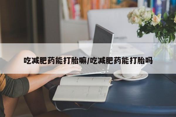 米非司酮片米索前列醇在线下单购买吃减肥药能打胎嘛/吃减肥药能打胎吗