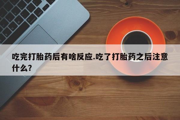 米非司酮片米索前列醇在线下单购买吃完打胎药后有啥反应.吃了打胎药之后注意什么？
