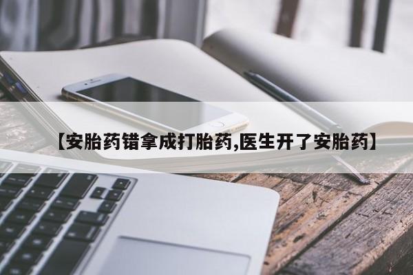 米非司酮片米索前列醇在线下单购买【安胎药错拿成打胎药,医生开了安胎药】