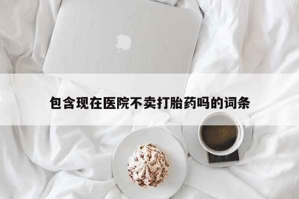 米非司酮片米索前列醇在线下单购买包含现在医院不卖打胎药吗的词条