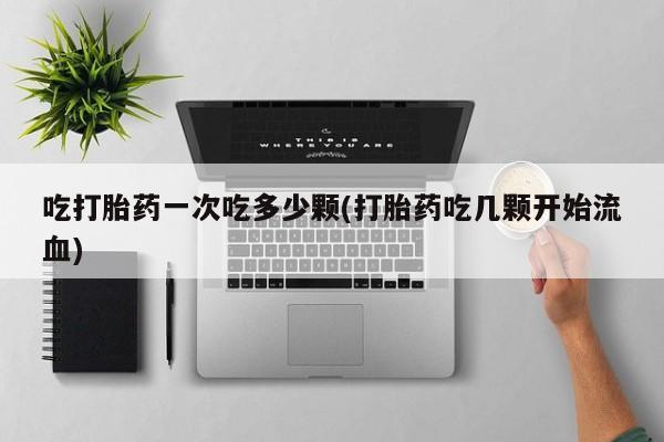 米非司酮片米索前列醇在线下单购买吃打胎药一次吃多少颗(打胎药吃几颗开始流血)