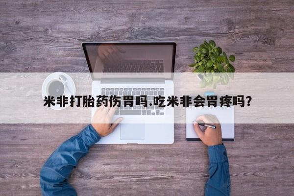 米非司酮片米索前列醇在线下单购买米非打胎药伤胃吗.吃米非会胃疼吗？