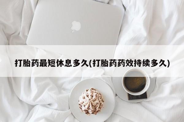 米非司酮片米索前列醇在线下单购买打胎药最短休息多久(打胎药药效持续多久)