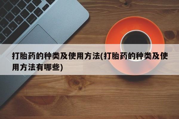 米非司酮片米索前列醇在线下单购买打胎药的种类及使用方法(打胎药的种类及使用方法有哪些)