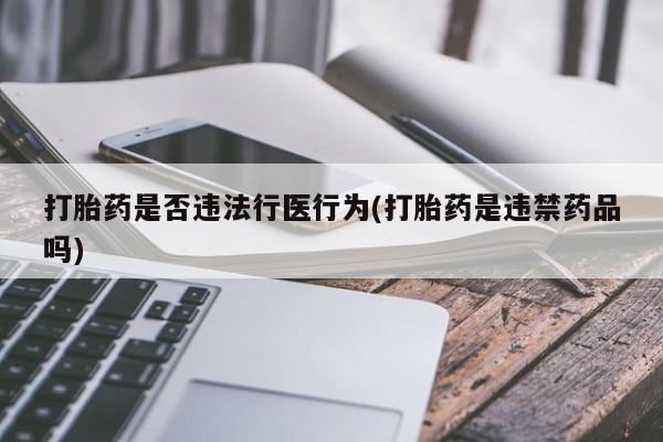 米非司酮片米索前列醇在线下单购买打胎药是否违法行医行为(打胎药是违禁药品吗)
