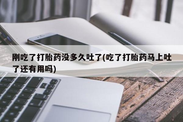 米非司酮片米索前列醇在线下单购买刚吃了打胎药没多久吐了(吃了打胎药马上吐了还有用吗)