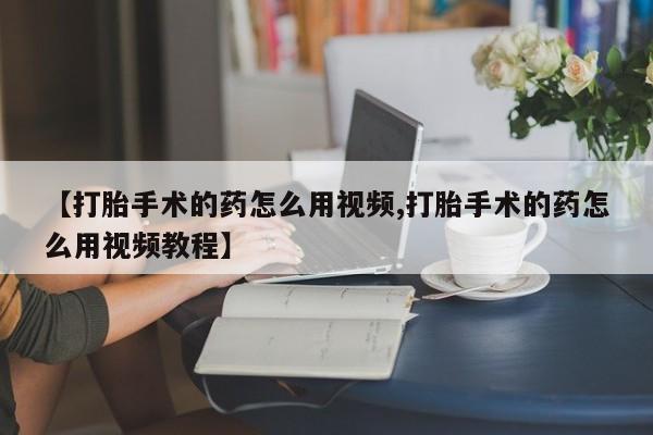 米非司酮片米索前列醇在线下单购买【打胎手术的药怎么用视频,打胎手术的药怎么用视频教程】