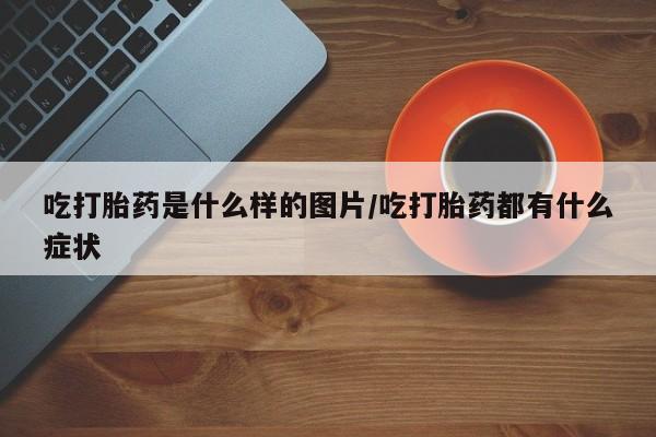 米非司酮片米索前列醇在线下单购买吃打胎药是什么样的图片/吃打胎药都有什么症状
