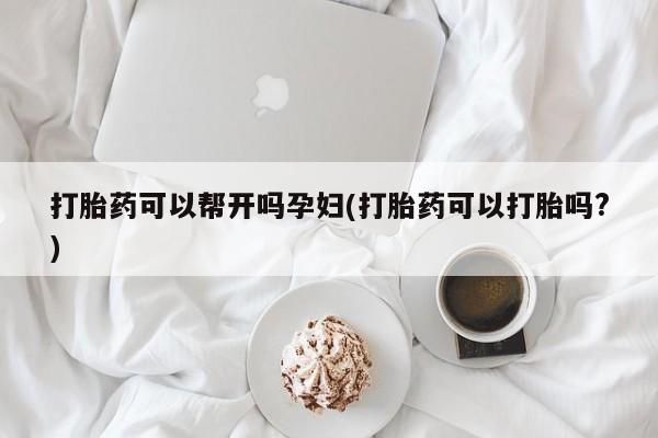 米非司酮片米索前列醇在线下单购买打胎药可以帮开吗孕妇(打胎药可以打胎吗?)