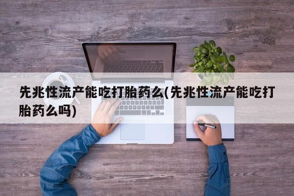 米非司酮片米索前列醇在线下单购买先兆性流产能吃打胎药么(先兆性流产能吃打胎药么吗)