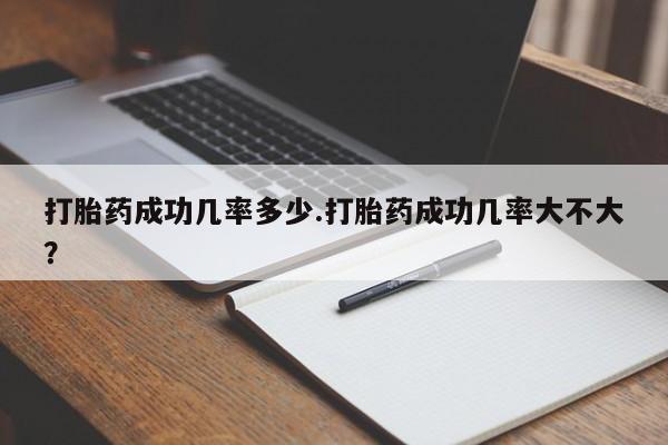 米非司酮片米索前列醇在线下单购买打胎药成功几率多少.打胎药成功几率大不大？