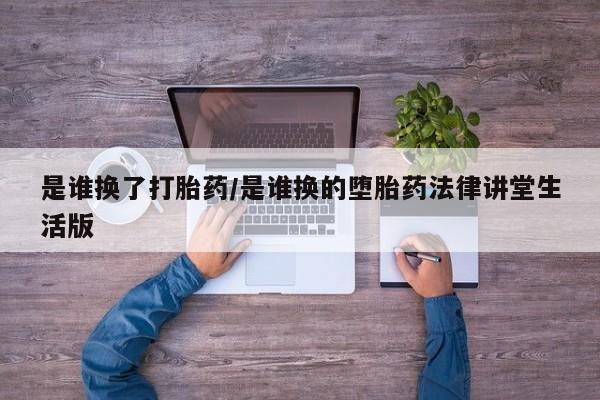 米非司酮片米索前列醇在线下单购买是谁换了打胎药/是谁换的堕胎药法律讲堂生活版