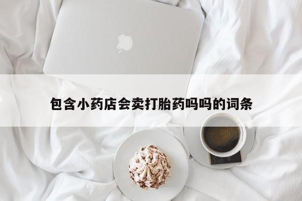 米非司酮片米索前列醇在线下单购买包含小药店会卖打胎药吗吗的词条
