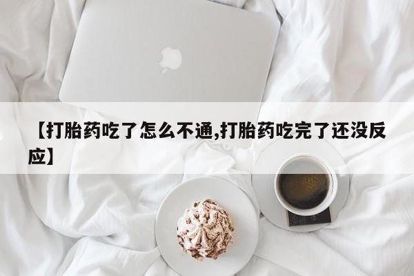 米非司酮片米索前列醇在线下单购买【打胎药吃了怎么不通,打胎药吃完了还没反应】