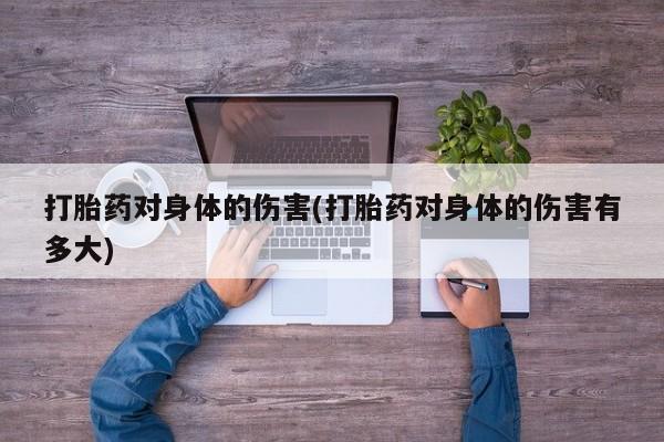 米非司酮片米索前列醇在线下单购买打胎药对身体的伤害(打胎药对身体的伤害有多大)