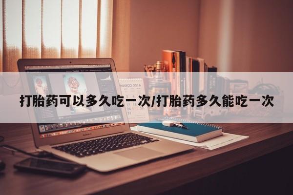 米非司酮片米索前列醇在线下单购买打胎药可以多久吃一次/打胎药多久能吃一次