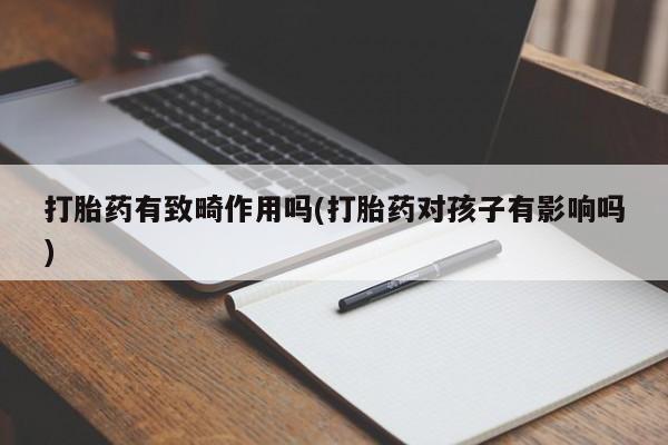 米非司酮片米索前列醇在线下单购买打胎药有致畸作用吗(打胎药对孩子有影响吗)