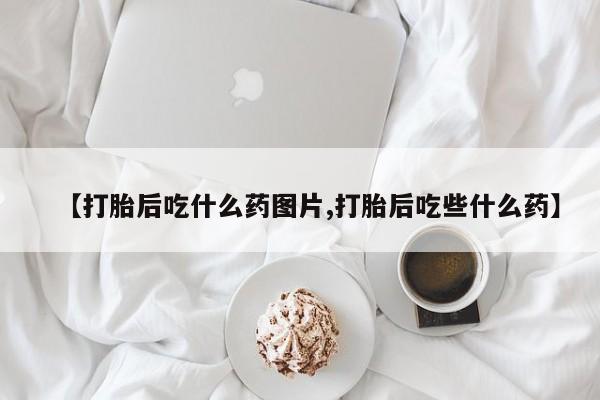 米非司酮片米索前列醇在线下单购买【打胎后吃什么药图片,打胎后吃些什么药】