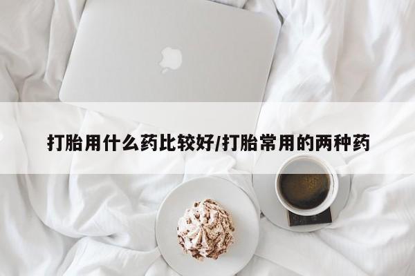 米非司酮片米索前列醇在线下单购买打胎用什么药比较好/打胎常用的两种药