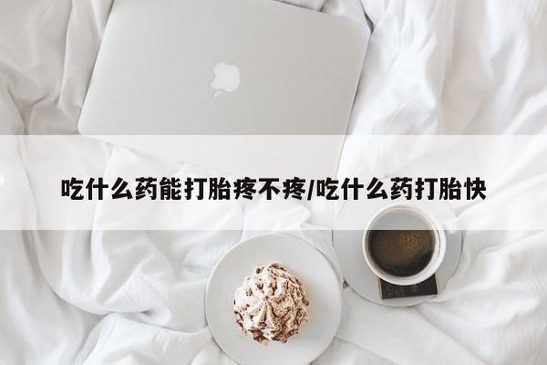 米非司酮片米索前列醇在线下单购买吃什么药能打胎疼不疼/吃什么药打胎快
