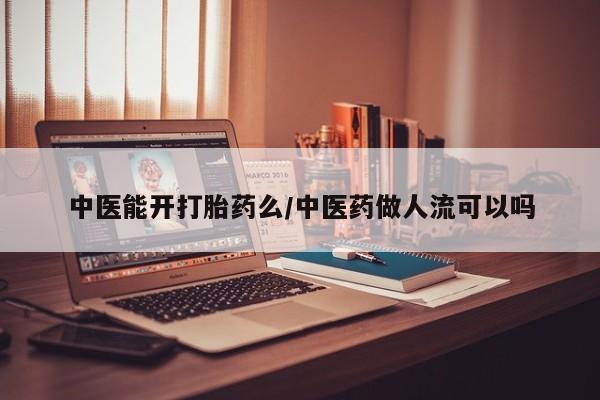 米非司酮片米索前列醇在线下单购买中医能开打胎药么/中医药做人流可以吗