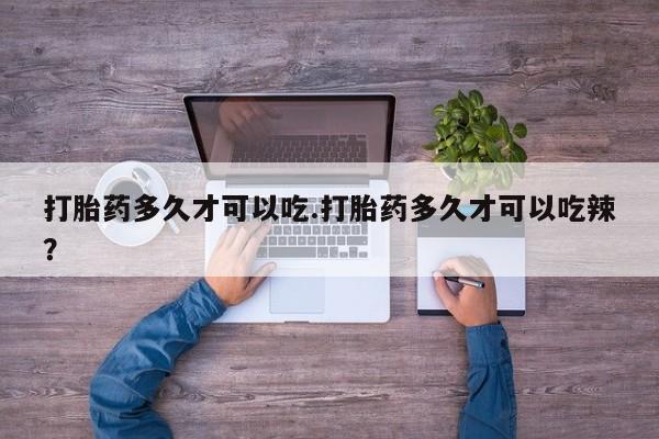 米非司酮片米索前列醇在线下单购买打胎药多久才可以吃.打胎药多久才可以吃辣？