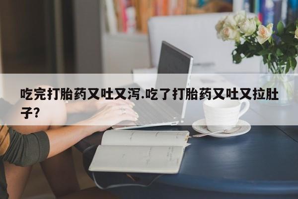 米非司酮片米索前列醇在线下单购买吃完打胎药又吐又泻.吃了打胎药又吐又拉肚子？